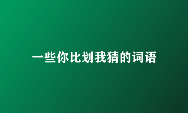 一些你比划我猜的词语