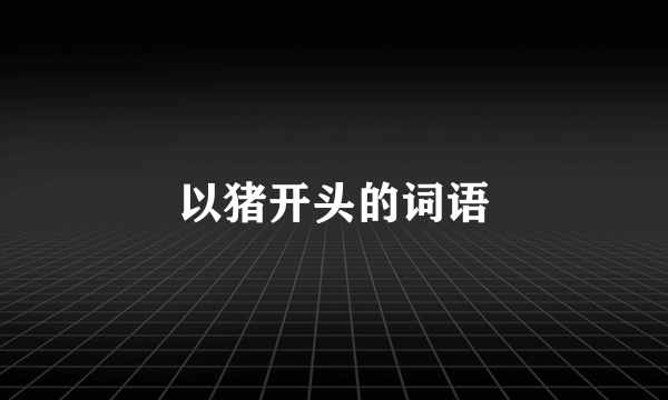 以猪开头的词语