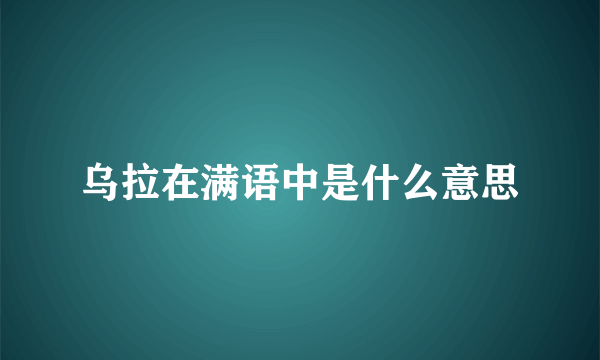 乌拉在满语中是什么意思