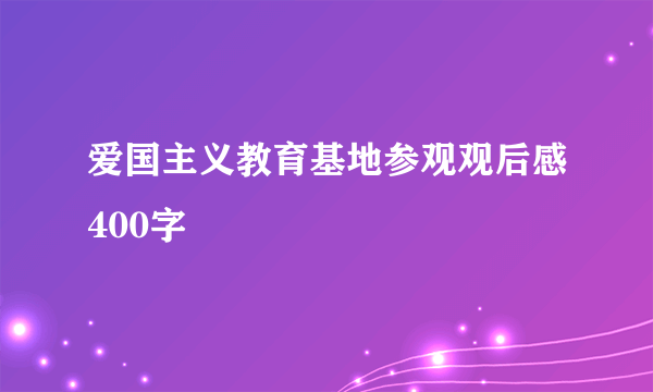 爱国主义教育基地参观观后感400字