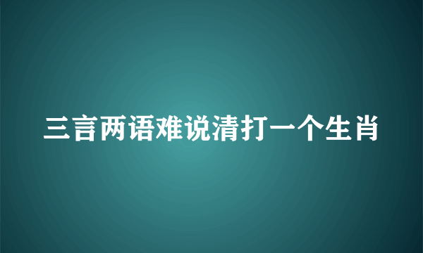 三言两语难说清打一个生肖