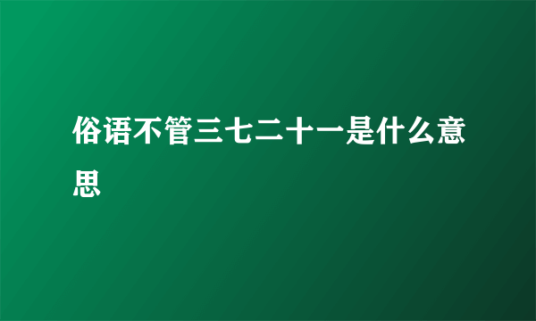 俗语不管三七二十一是什么意思