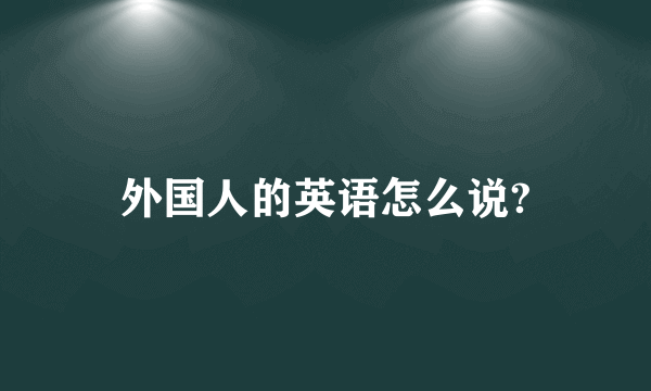 外国人的英语怎么说?