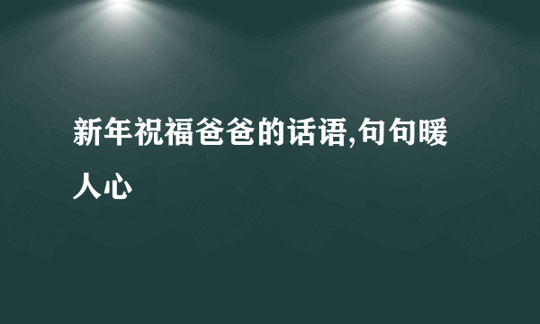 新年祝福爸爸的话语,句句暖人心