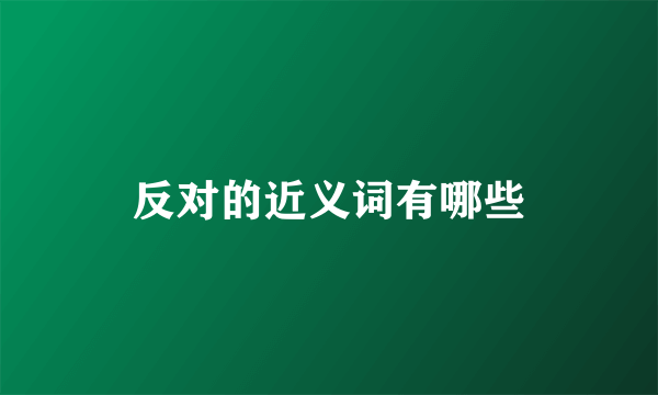 反对的近义词有哪些