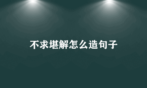不求堪解怎么造句子