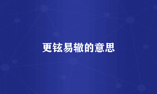 更铉易辙的意思