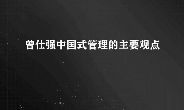 曾仕强中国式管理的主要观点