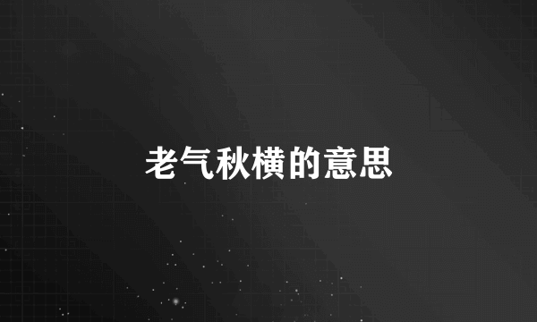 老气秋横的意思