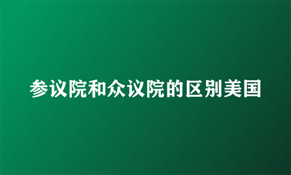 参议院和众议院的区别美国