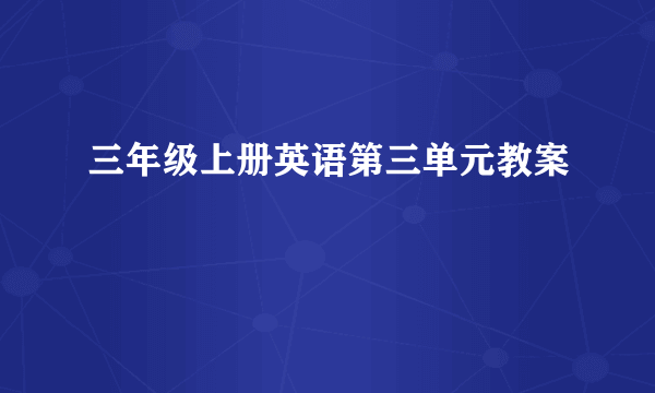 三年级上册英语第三单元教案