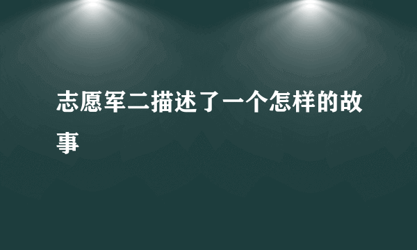 志愿军二描述了一个怎样的故事