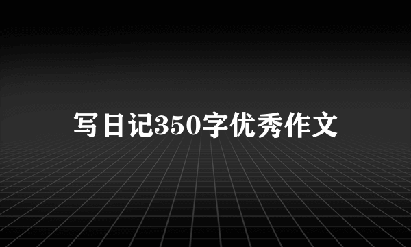 写日记350字优秀作文