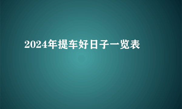 2024年提车好日子一览表