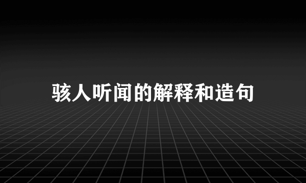 骇人听闻的解释和造句