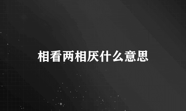 相看两相厌什么意思