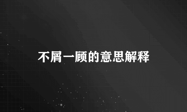 不屑一顾的意思解释