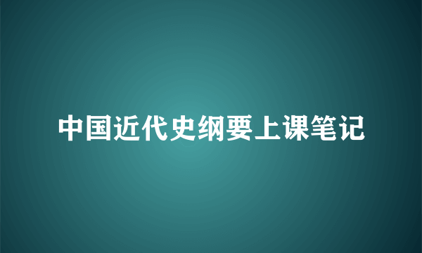 中国近代史纲要上课笔记