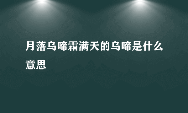 月落乌啼霜满天的乌啼是什么意思