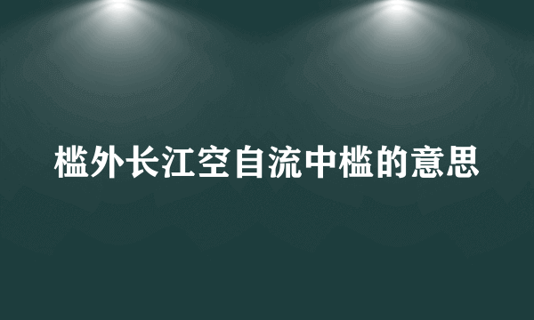 槛外长江空自流中槛的意思