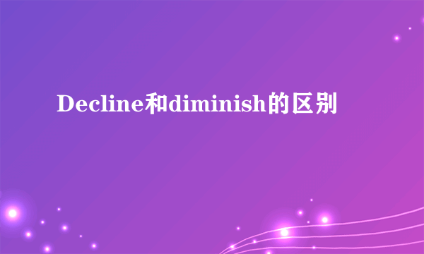 Decline和diminish的区别