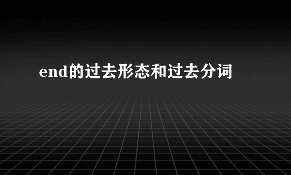end的过去形态和过去分词