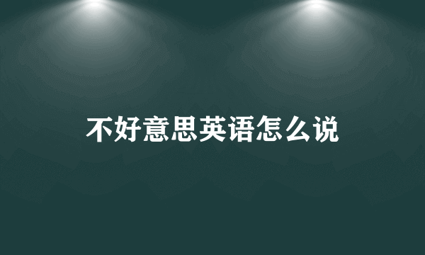 不好意思英语怎么说