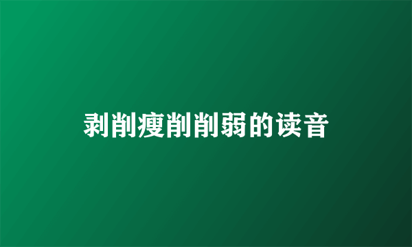 剥削瘦削削弱的读音