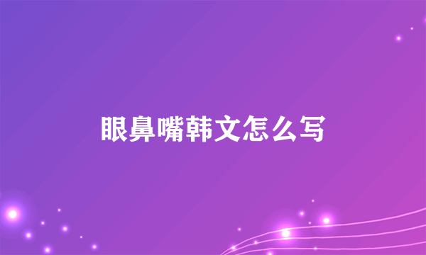 眼鼻嘴韩文怎么写