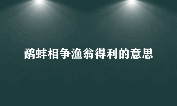 鹬蚌相争渔翁得利的意思