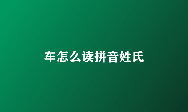 车怎么读拼音姓氏