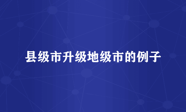 县级市升级地级市的例子