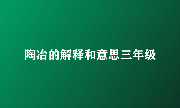 陶冶的解释和意思三年级