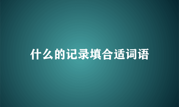 什么的记录填合适词语