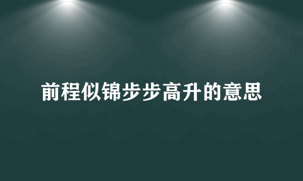 前程似锦步步高升的意思