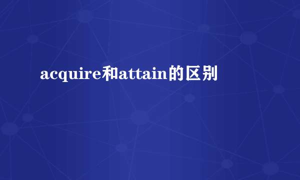 acquire和attain的区别