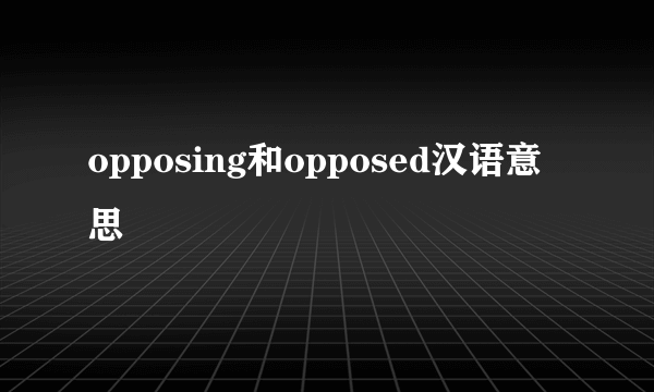 opposing和opposed汉语意思