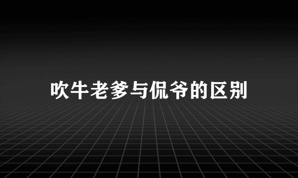 吹牛老爹与侃爷的区别