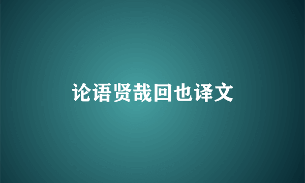 论语贤哉回也译文