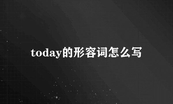 today的形容词怎么写