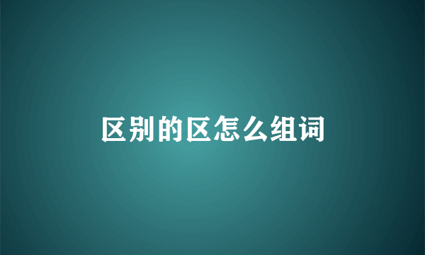 区别的区怎么组词