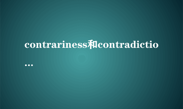 contrariness和contradiction的区别