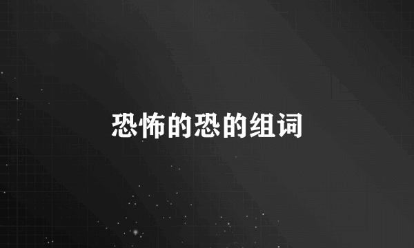 恐怖的恐的组词