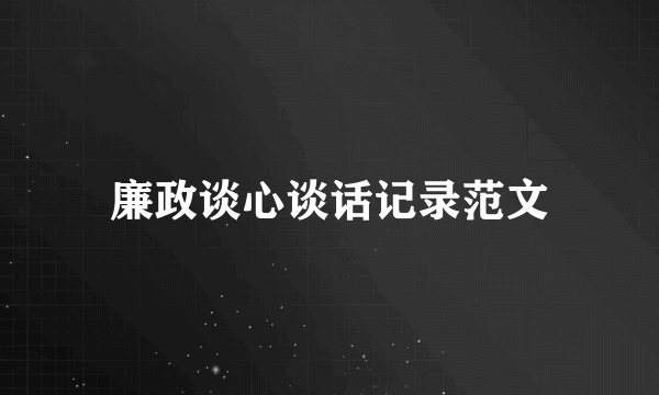 廉政谈心谈话记录范文