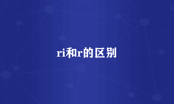 ri和r的区别