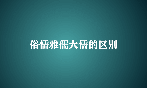 俗儒雅儒大儒的区别