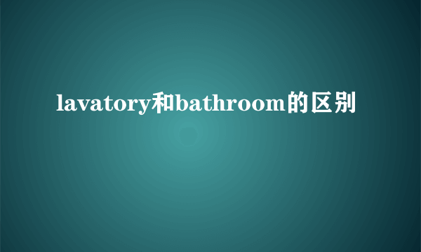 lavatory和bathroom的区别