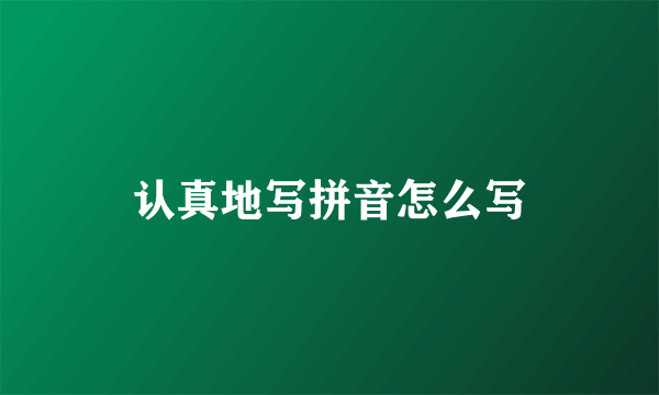 认真地写拼音怎么写