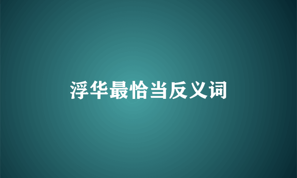 浮华最恰当反义词