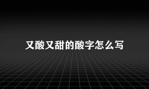 又酸又甜的酸字怎么写